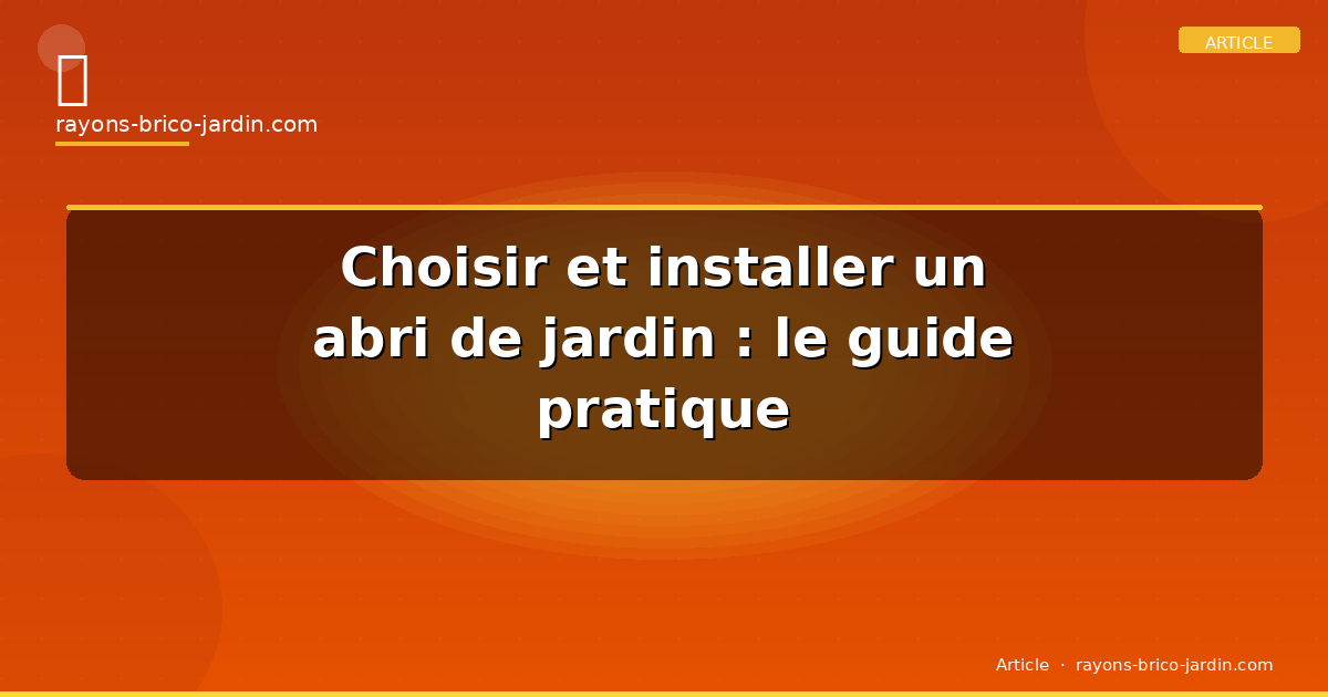 Choisir et installer un abri de jardin : le guide pratique