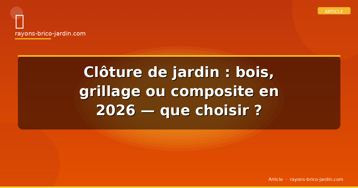 Clôture de jardin : bois, grillage ou composite en 2026 — que choisir ?