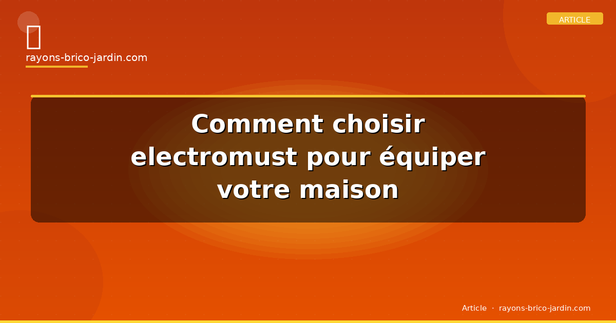 Comment choisir electromust pour équiper votre maison