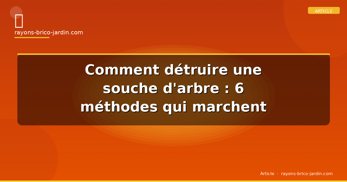 Comment détruire une souche d’arbre : 6 méthodes qui marchent vraiment
