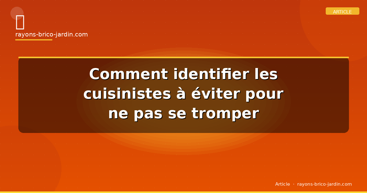 Comment identifier les cuisinistes à éviter pour ne pas se tromper