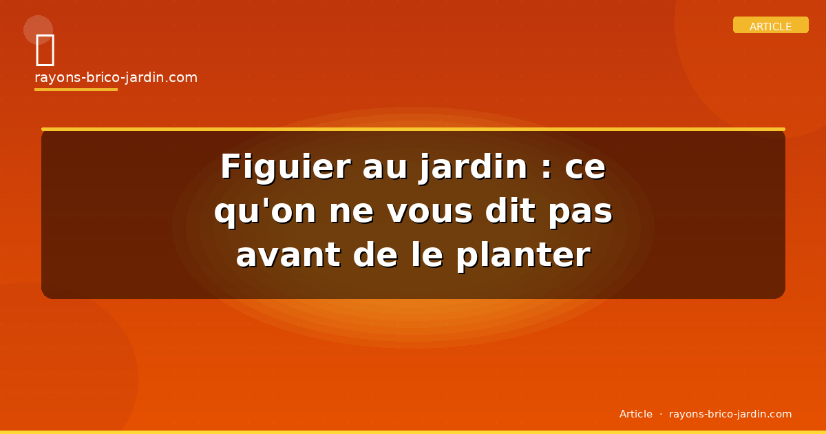 Figuier au jardin : ce qu’on ne vous dit pas avant de le planter