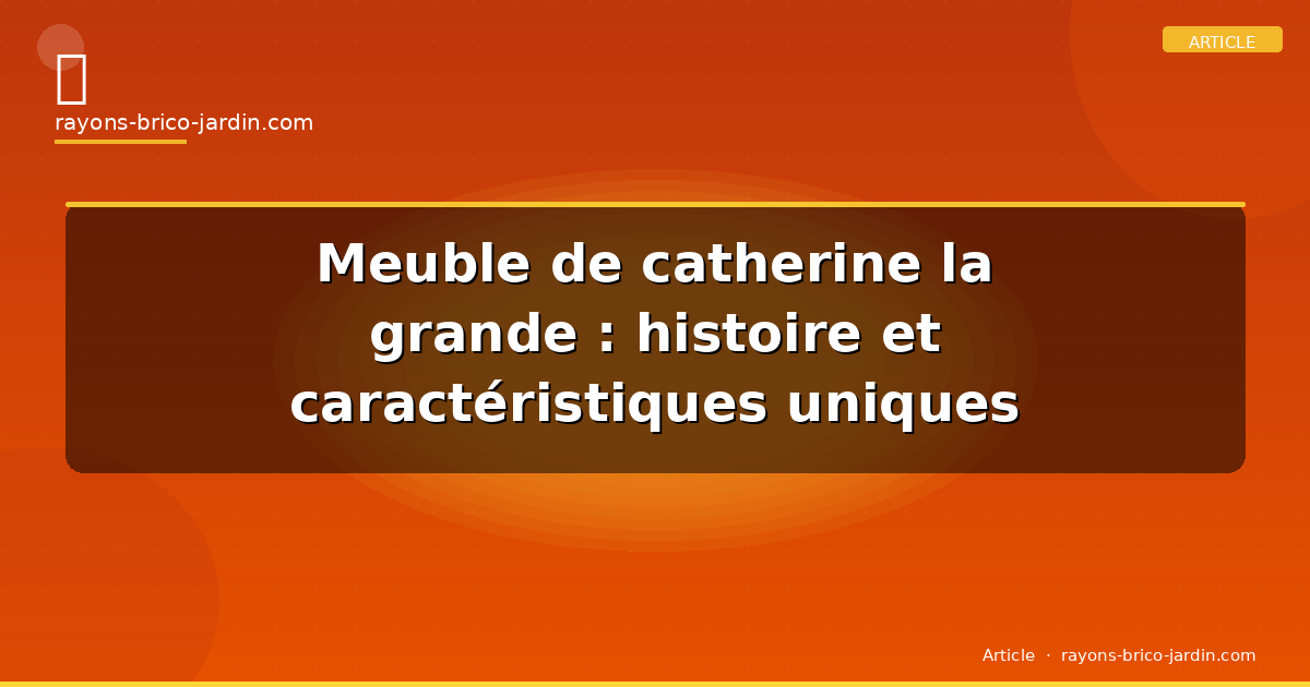 Meuble de catherine la grande : histoire et caractéristiques uniques