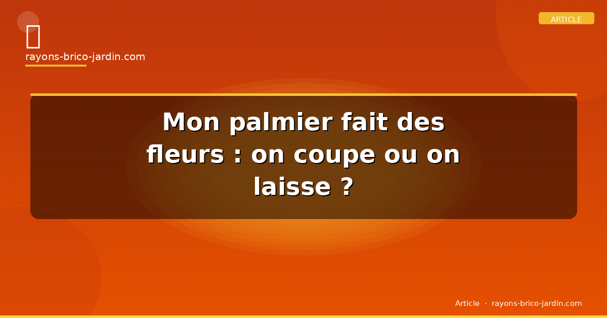 Mon palmier fait des fleurs : on coupe ou on laisse ?