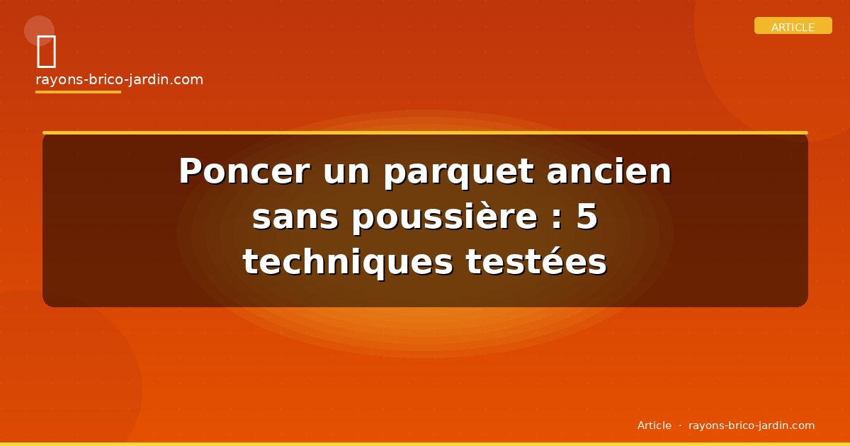 Poncer un parquet ancien sans poussière : 5 techniques testées