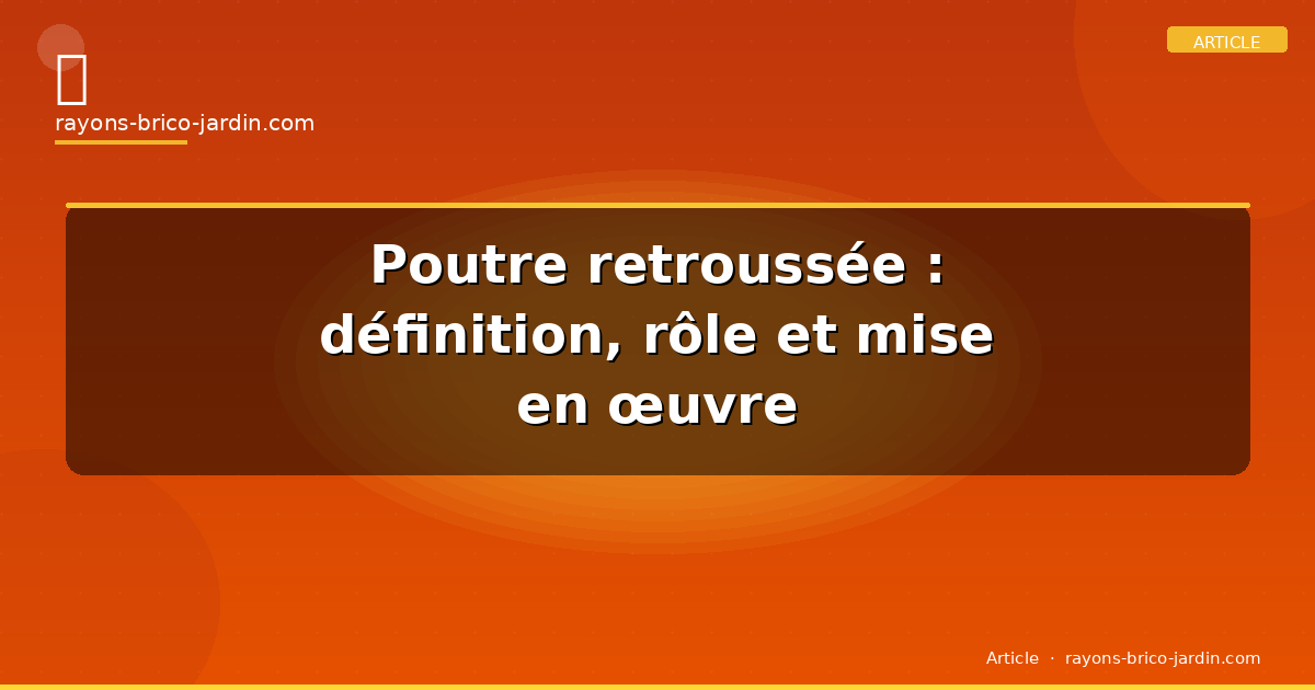 Poutre retroussée : définition, rôle et mise en œuvre