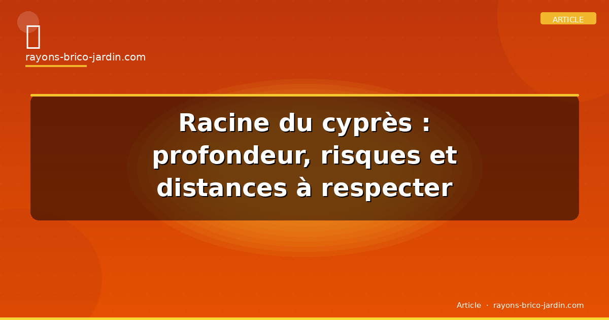 Racine du cyprès : profondeur, risques et distances à respecter