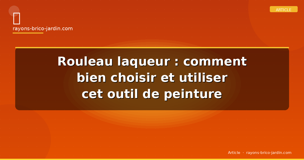 Rouleau laqueur : comment bien choisir et utiliser cet outil de peinture