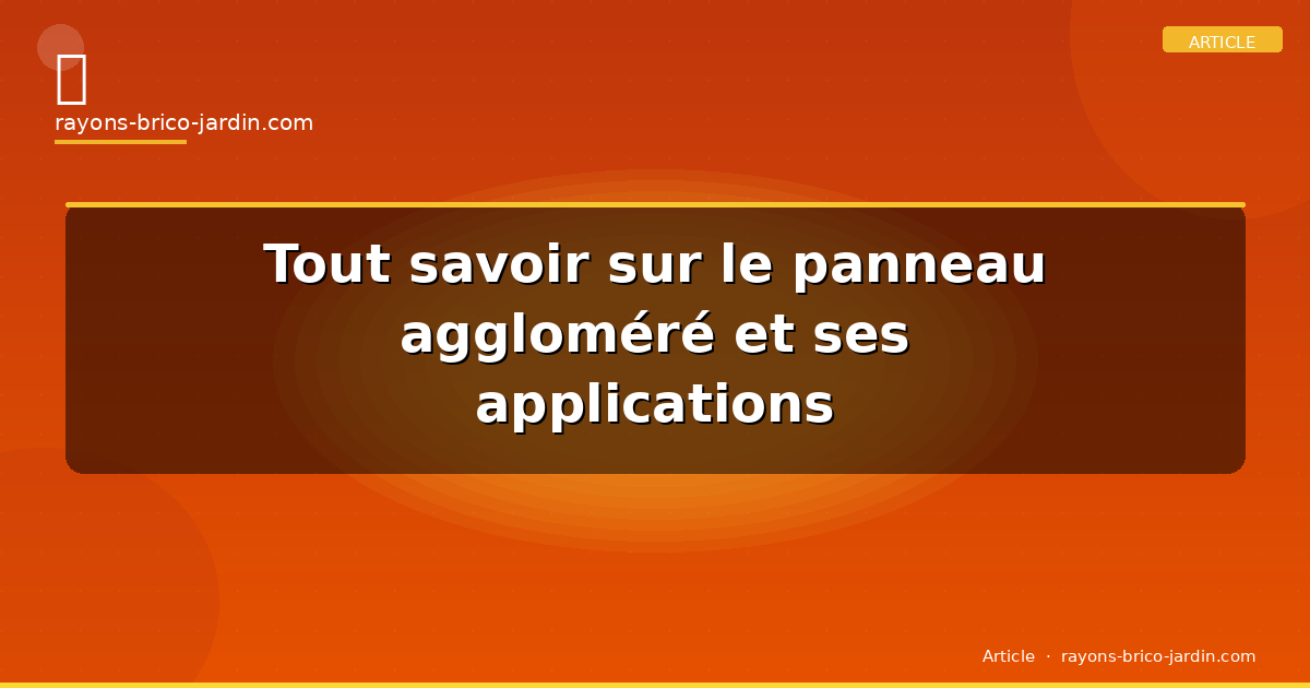 Tout savoir sur le panneau aggloméré et ses applications