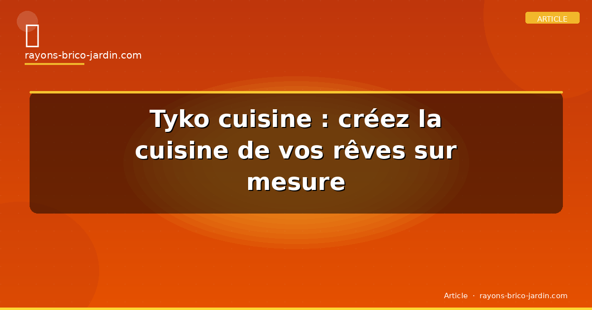 Tyko cuisine : créez la cuisine de vos rêves sur mesure