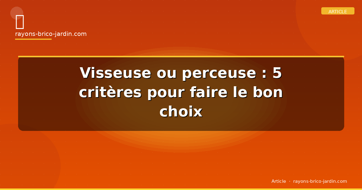 Visseuse ou perceuse : 5 critères pour faire le bon choix