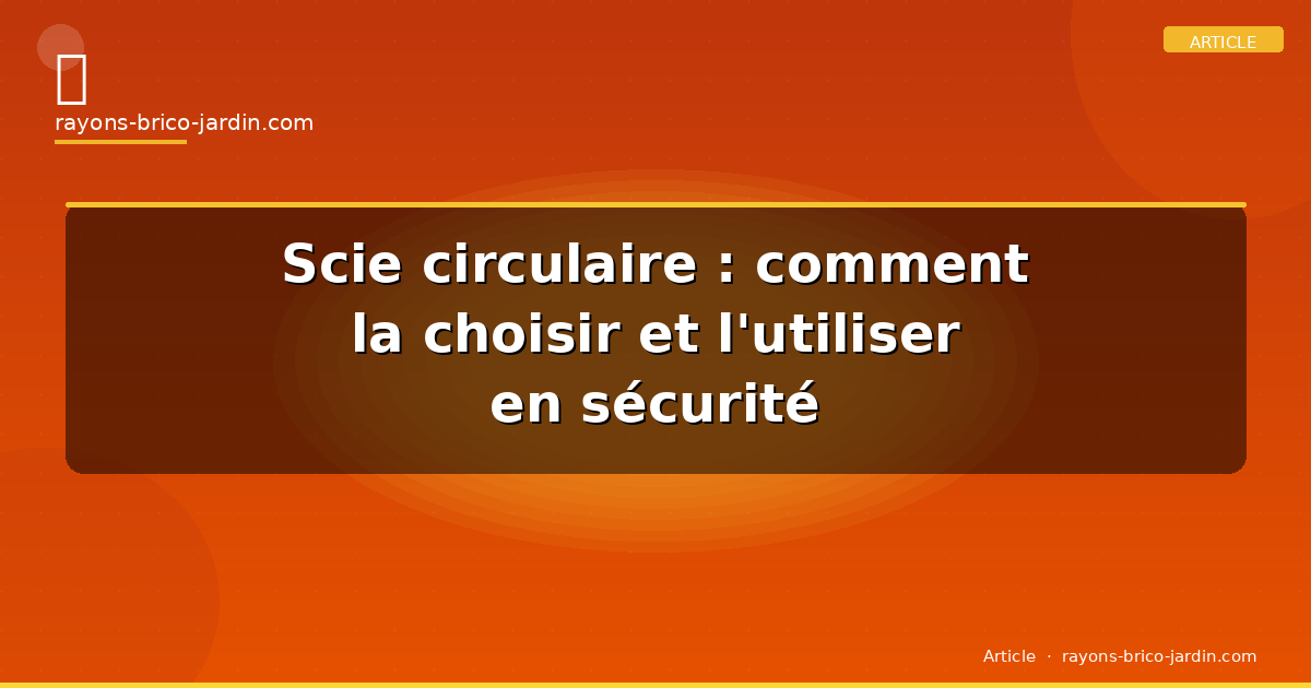 Scie circulaire : comment la choisir et l&rsquo;utiliser en sécurité