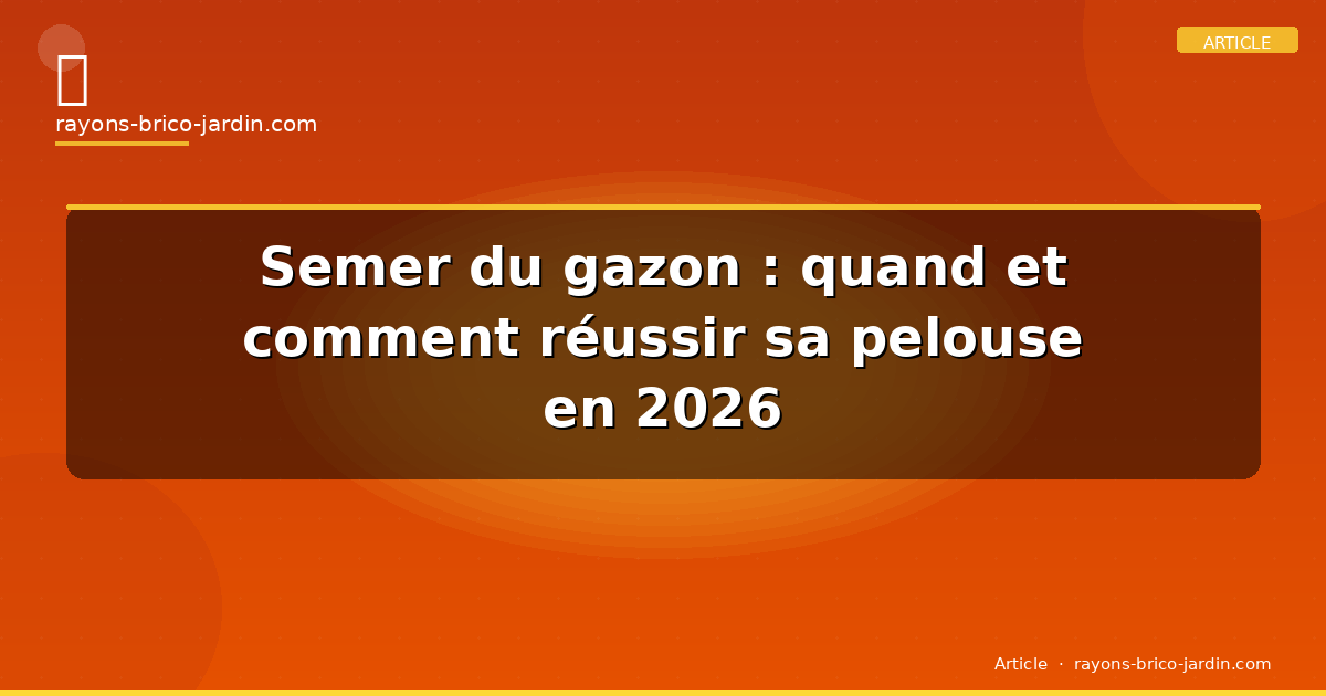 Semer du gazon : quand et comment réussir sa pelouse en 2026